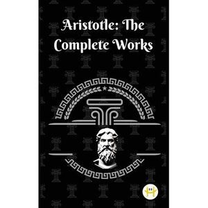 Aristotle: The Complete Works -- Aristotle